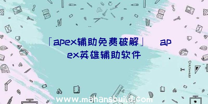 「apex辅助免费破解」|apex英雄辅助软件